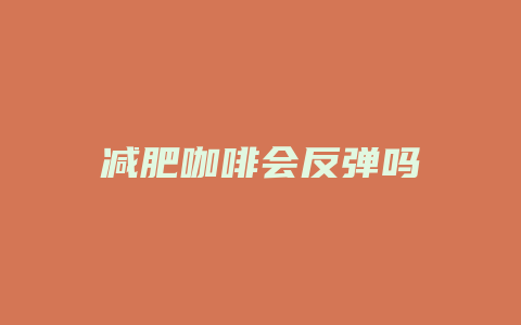 减肥咖啡会反弹吗