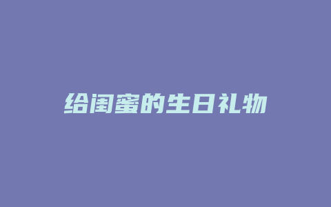给闺蜜的生日礼物