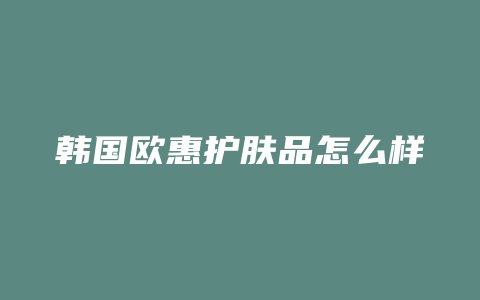 韩国欧惠护肤品怎么样