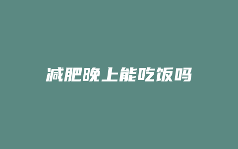 减肥晚上能吃饭吗