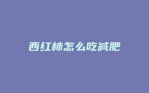 西红柿怎么吃减肥