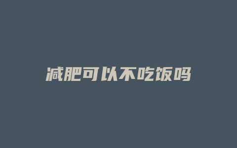 减肥可以不吃饭吗