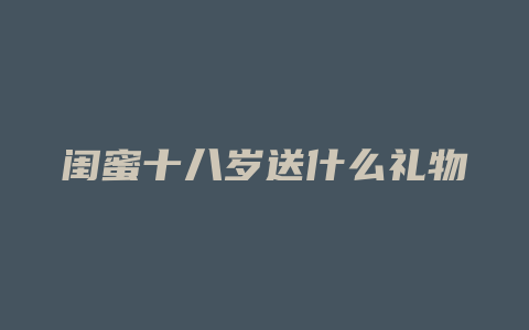 闺蜜十八岁送什么礼物