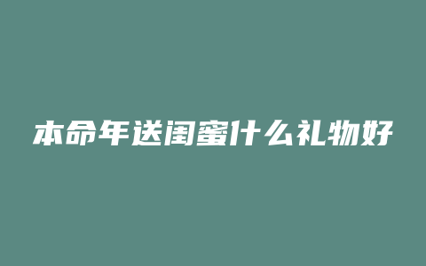 本命年送闺蜜什么礼物好