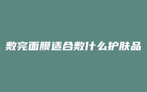 敷完面膜适合敷什么护肤品
