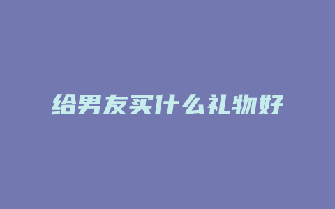 给男友买什么礼物好
