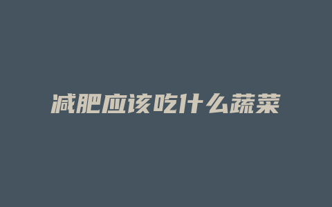 减肥应该吃什么蔬菜