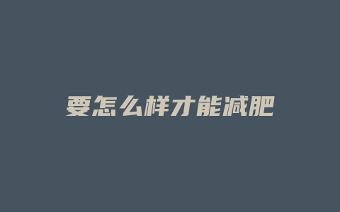 要怎么样才能减肥