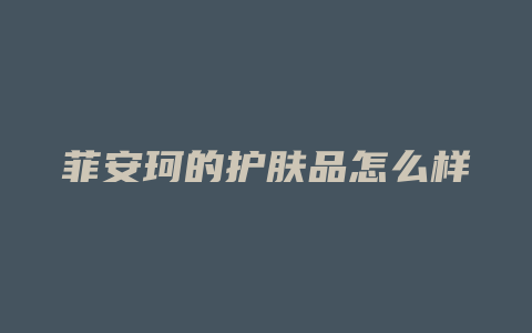 菲安珂的护肤品怎么样
