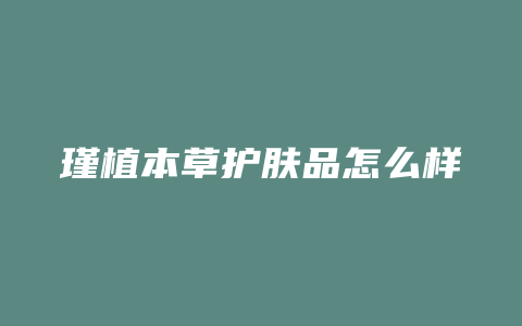 瑾植本草护肤品怎么样