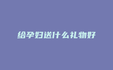 给孕妇送什么礼物好