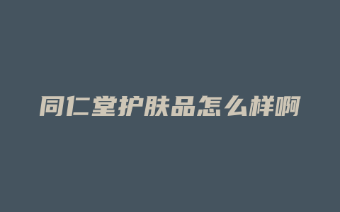 同仁堂护肤品怎么样啊