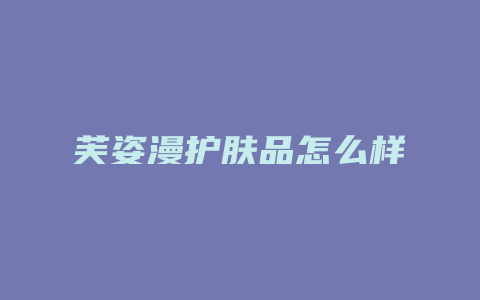 芙姿漫护肤品怎么样