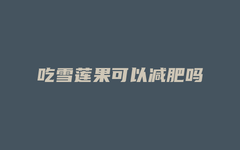吃雪莲果可以减肥吗