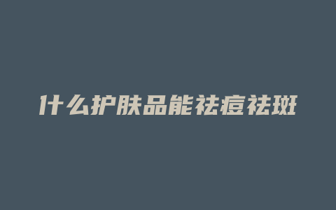 什么护肤品能祛痘祛斑