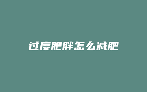 过度肥胖怎么减肥