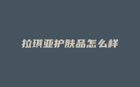 拉琪亚护肤品怎么样