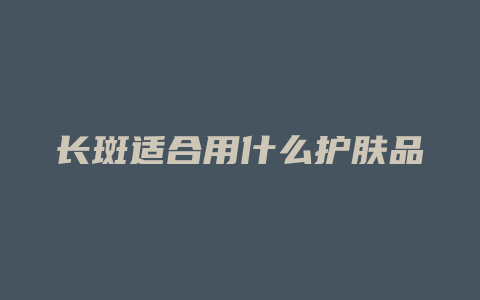 长斑适合用什么护肤品