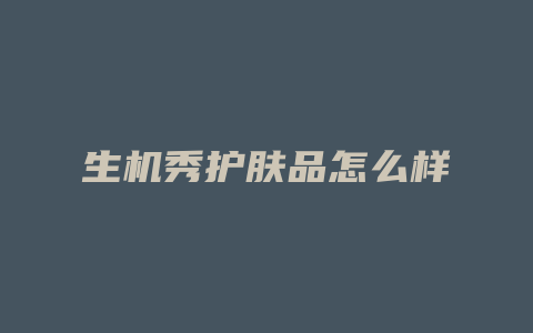 生机秀护肤品怎么样