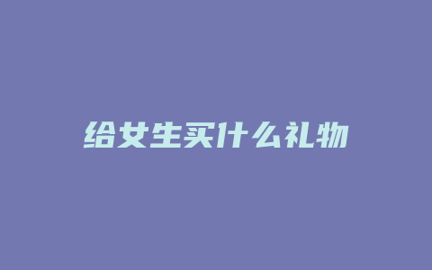 给女生买什么礼物