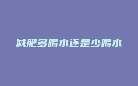 减肥多喝水还是少喝水