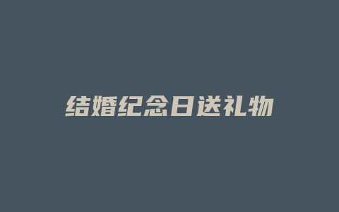 结婚纪念日送礼物