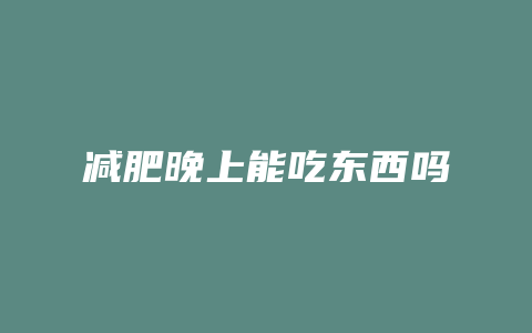 减肥晚上能吃东西吗