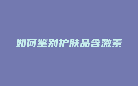 如何鉴别护肤品含激素