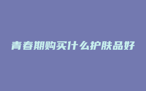 青春期购买什么护肤品好