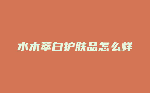 水木萃白护肤品怎么样