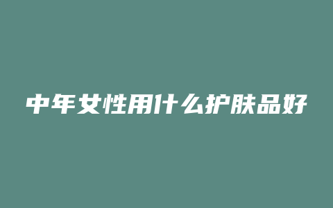 中年女性用什么护肤品好