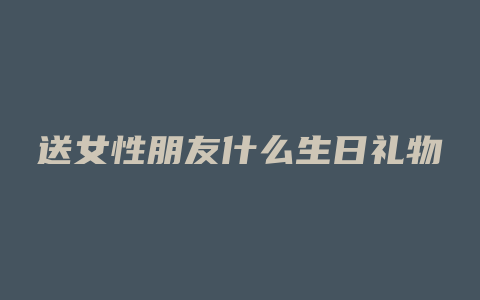 送女性朋友什么生日礼物