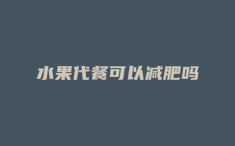 水果代餐可以减肥吗