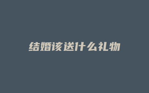 结婚该送什么礼物