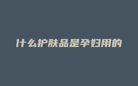 什么护肤品是孕妇用的
