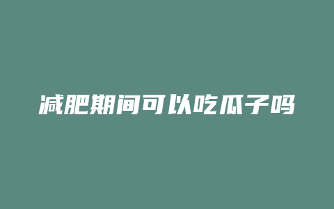 减肥期间可以吃瓜子吗