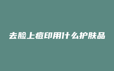 去脸上痘印用什么护肤品