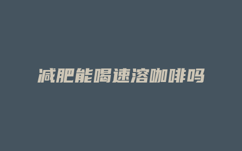 减肥能喝速溶咖啡吗