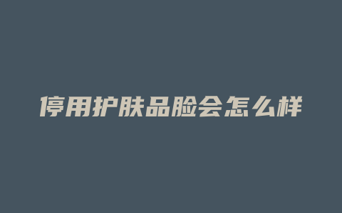 停用护肤品脸会怎么样