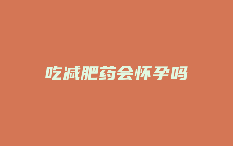 吃减肥药会怀孕吗