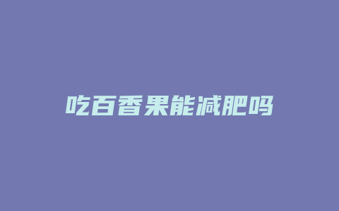 吃百香果能减肥吗