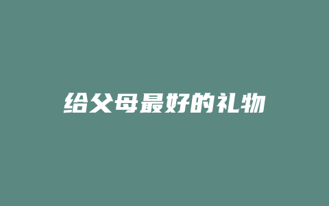 给父母最好的礼物