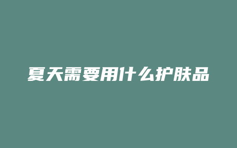 夏天需要用什么护肤品