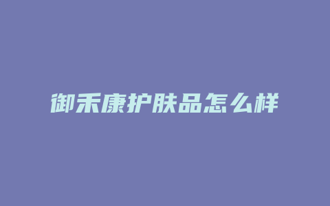 御禾康护肤品怎么样