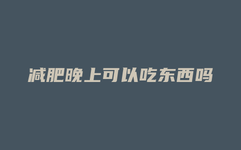 减肥晚上可以吃东西吗