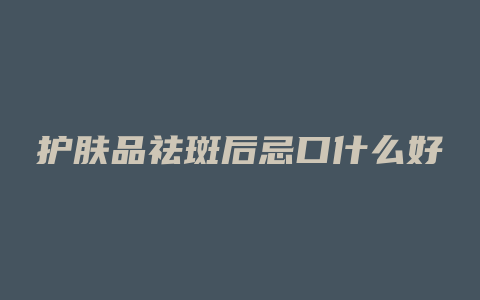 护肤品祛斑后忌口什么好