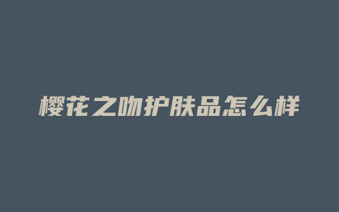 樱花之吻护肤品怎么样