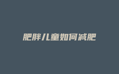 肥胖儿童如何减肥