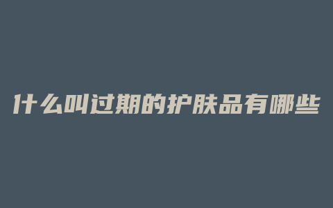 什么叫过期的护肤品有哪些
