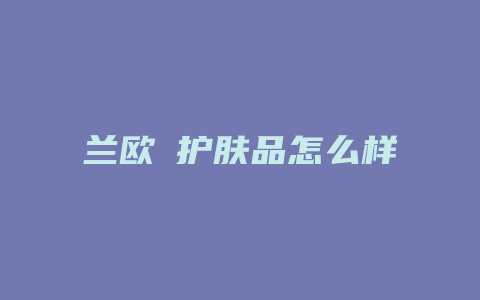兰欧媞护肤品怎么样